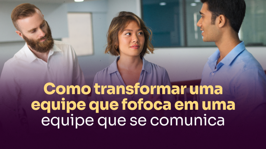 Capa blog_ Como transformar uma equipe que fofoca em uma equipe que se comunica